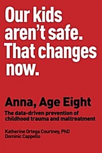 Anna, Age Eight: The Data-Driven Prevention of Childhood Trauma and Maltreatment (Paperback)