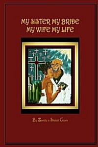 My Sister My Bride, My Wife My Life: A Collection of Poetry and Song Inspired by the Word of God (Paperback)