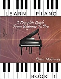 Learn Piano: A Complete Guide from Beginner to Pro Book 1 (Paperback)