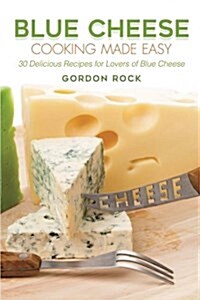 Blue Cheese Cooking Made Easy: 30 Delicious Recipes for Lovers of Blue Cheese (Paperback)
