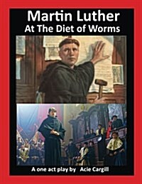 Martin Luther at the Diet of Worms: A One Act Play (Paperback)