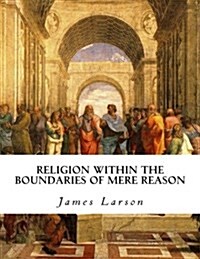 Religion Within the Boundaries of Mere Reason (Paperback)