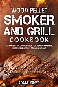 Wood Pellet Smoker and Grill Cookbook: Ultimate Smoker Cookbook for Real Pitmasters, Irresistible Recipes for Unique BBQ (Paperback)