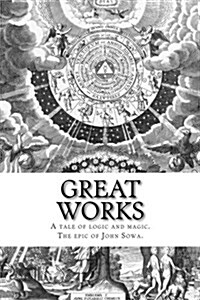 Great Works: A Tale of Logic and Magic. the Epic of John Sowa. (Paperback)