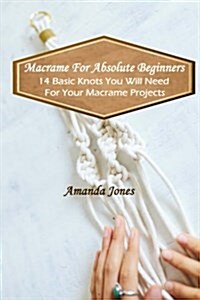 Macrame for Absolute Beginners: 14 Basic Knots You Will Need for Your Macrame Projects: (Step-By-Step Pictures) (Paperback)