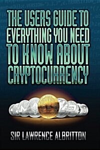 The Users Guide to Everything You Need to Know about Cryptocurrency (Paperback)