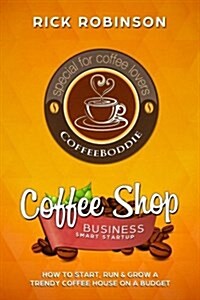 Coffee Shop Business Smart Startup: How to Start, Run & Grow a Trendy Coffee House on a Budget (Paperback)