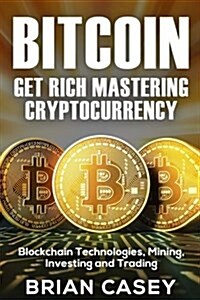 Bitcoin: Get Rich Mastering Cryptocurrency, Blockchain Technologies, Mining, Investing and Trading (Paperback)