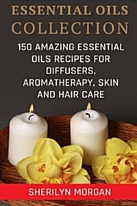 Essential Oils Collection: 150 Amazing Essential Oils Recipes for Diffusers, Aromatherapy, Skin and Hair Care (Paperback)