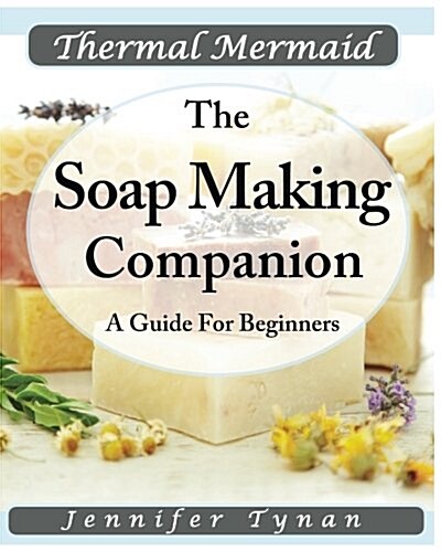 Thermal Mermaid: A Soap Making Companion: A Guide for Beginners (Paperback)