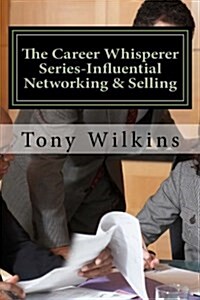 The Career Whisperer Series-Influential Networking & Selling: How to Become a Person of Influence, Stop Collecting Business Cards and Have Customers C (Paperback)