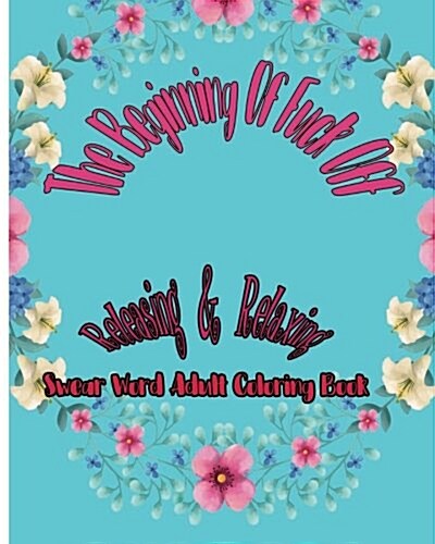 The Beginning of Fuck Off: Releasing & Relaxing: Swear Word Adult Coloring Book (Paperback)