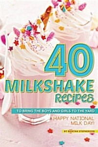 40 Milkshake Recipes: To Bring the Boys and Girls to the Yard - Happy National Milk Day! (Paperback)