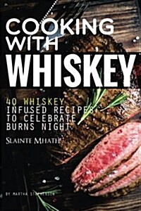 Cooking with Whiskey: 40 Whiskey Infused Recipes to Celebrate Burns Night - Slainte Mhath! (Paperback)