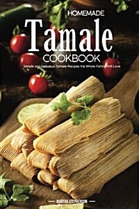 Homemade Tamale Cookbook: Simple and Delicious Tamale Recipes the Whole Family Will Love (Paperback)