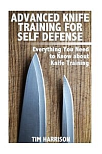 Advanced Knife Training for Self Defense: Everything You Need to Know about Knife Training: (Self-Defense, Self Protection) (Paperback)