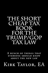 The Short Cheap Tax Book for the Trump/GOP Tax Law: A Bunch of Things That Everyone Should Know about the New Law (Paperback)