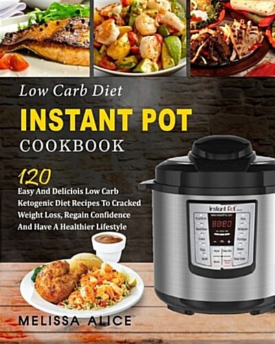 Low Carb Diet Instant Pot Cookbook: 120 Easy and Delicious Low Carb Ketogenic Diet Recipes to Cracked Weight Loss, Regain Confidence and Have a Health (Paperback)