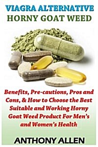 Viagra Alternative - Horny Goat Weed: Benefits, Pre-Cautions, Pros and Cons, & How to Choose the Best Suitable and Working Horny Goat Weed Product for (Paperback)