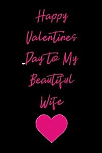 Happy Valentines Day to My Beautiful Wife: Blank Lined Journal (Paperback)