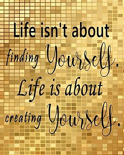 Life Isnt about Finding Yourself Life Is about Creating Yourself: Quotes Notebook Lined Notebook with Daily Inspiration Quotes 8x10 Inches 100 Pages (Paperback)