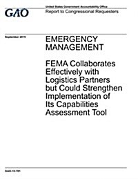 Emergency Management: Fema Collaborates Effectively with Logistics Partners But Could Strengthen Implementation of Its Capabilities Assessme (Paperback)