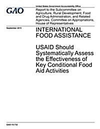 Food Assistance: Usaid Should Systematically Assess the Effectiveness of Key Conditional Food Aid Activities (Paperback)