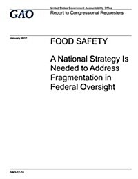 Food Safety: A National Strategy Is Needed to Address Fragmentation in Federal Oversight (Paperback)