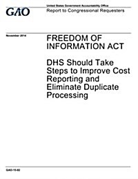 Freedom of Information ACT: Dhs Should Take Steps to Improve Cost Reporting and Eliminate Duplicate Processing (Paperback)