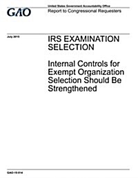IRS Examination Selection: Internal Controls for Exempt Organization Selection Should Be Strengthened (Paperback)