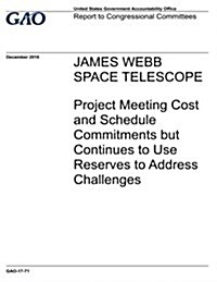 James Webb Space Telescope: Project Meeting Cost and Schedule Commitments But Continues to Use Reserves to Address Challenges (Paperback)