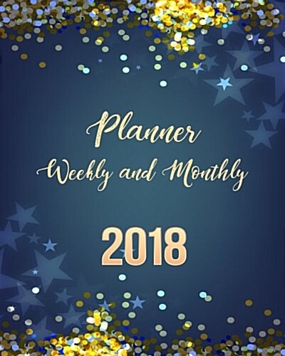 2018 Planner Weekly and Monthly: A Year - 365 Daily Planner Calendar Schedule Organizer Appointment Journal Notebook, Monthly Planner, to Do List (Paperback)