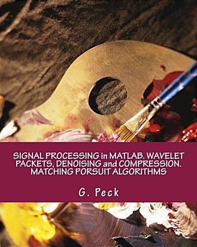 Signal Processing in MATLAB. Wavelet Packets, Denoising and Compression. Matching Porsuit Algorithms (Paperback)