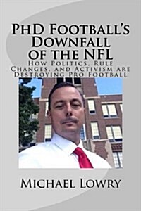 PhD Footballs Downfall of the NFL: How Politics, Rule Changes, and Activism Are Destroying Pro Football (Paperback)