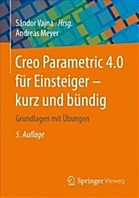 Creo Parametric 4.0 F? Einsteiger ‒ Kurz Und B?dig: Grundlagen Mit ?ungen (Paperback, 5, 5., Akt. U. Erw)