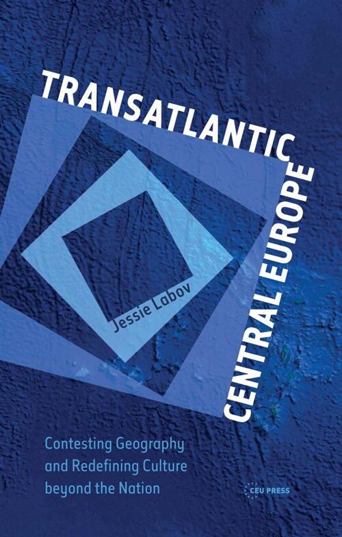 Transatlantic Central Europe: Contesting Geography and Redifining Culture Beyond the Nation (Hardcover)