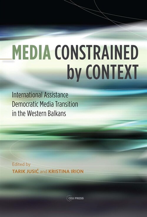 Media Constrained by Context: International Assistance and Democratic Media Transition in the Western Balkans (Hardcover)