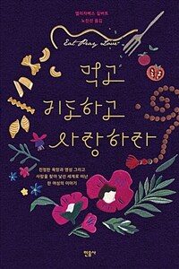 먹고 기도하고 사랑하라 :진정한 욕망과 영성 그리고 사랑을 찾아 낯선 세계로 떠난 한 여성의 이야기 