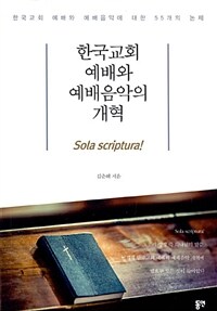 한국교회 예배와 예배음악의 개혁 : 한국교회 예배와 예배음악에 대한 55개의 논제 : sola scriptura!