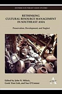 Rethinking Cultural Resource Management in Southeast Asia : Preservation, Development, and Neglect (Hardcover)