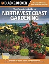Black & Decker the Complete Guide to Northwest Coast Gardening: Techniques for Growing Landscape & Garden Plants in Northern California, Western Orego (Paperback)