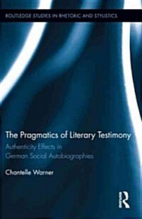 The Pragmatics of Literary Testimony : Authenticity Effects in German Social Autobiographies (Hardcover)