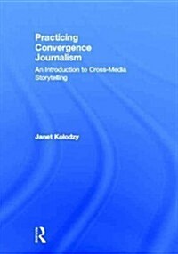 Practicing Convergence Journalism : An Introduction to Cross-Media Storytelling (Hardcover)