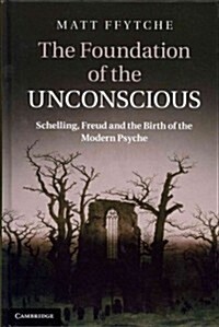 The Foundation of the Unconscious : Schelling, Freud and the Birth of the Modern Psyche (Hardcover)