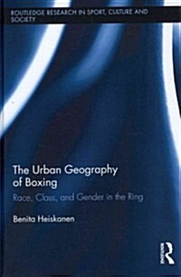 The Urban Geography of Boxing : Race, Class, and Gender in the Ring (Hardcover)