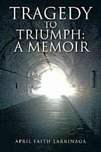 Tragedy to Triumph: A Memoir (Hardcover)