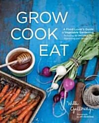 Grow Cook Eat: A Food Lovers Guide to Vegetable Gardening, Including 50 Recipes, Plus Harvesting and Storage Tips (Paperback)