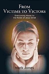 From Victims to Victors: Overcoming Abuse by the Power of Jesus Christ (Paperback)