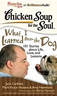 Chicken Soup for the Soul: What I Learned from the Dog: 101 Stories about Life, Love, and Lessons (Audio CD, Library)
