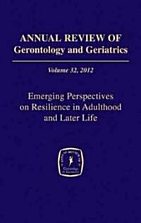 Annual Review of Gerontology and Geriatrics, Volume 32: Emerging Perspectives on Resilience in Adulthood and Later Life (Hardcover, 2012)